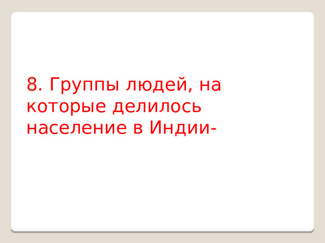 8. Группы людей, на которые делилось население в Индии- 