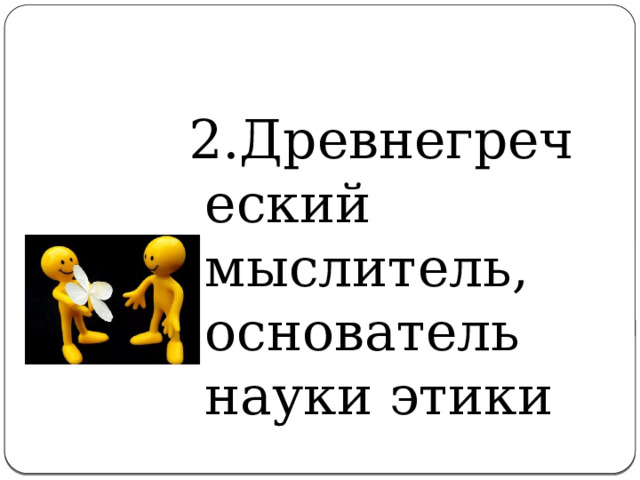 2.Древнегреческий мыслитель, основатель науки этики 