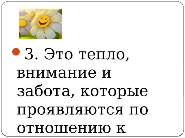 3. Это тепло, внимание и забота, которые проявляются по отношению к другим людям и всему живому 