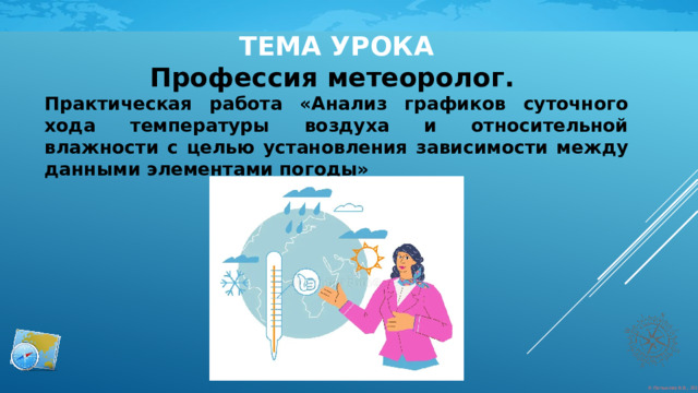 ТЕМА УРОКА Профессия метеоролог. Практическая работа «Анализ графиков суточного хода температуры воздуха и относительной влажности с целью установления зависимости между данными элементами погоды» 