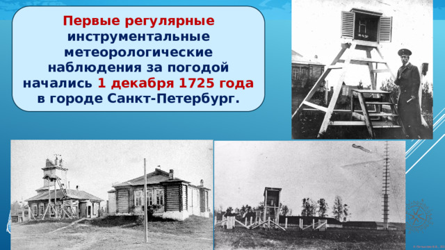 Первые регулярные инструментальные метеорологические наблюдения за погодой начались 1 декабря 1725 года в городе Санкт-Петербург. 