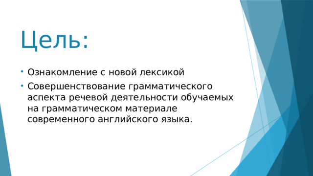 Цель: Ознакомление с новой лексикой Совершенствование грамматического аспекта речевой деятельности обучаемых на грамматическом материале современного английского языка. 