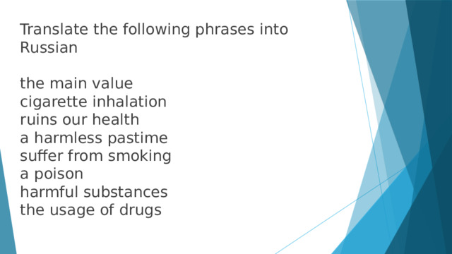 Translate the following phrases into Russian the main value cigarette inhalation ruins our health a harmless pastime suffer from smoking a poison harmful substances the usage of drugs 