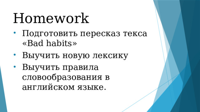 Homework Подготовить пересказ текса «Bad habits» Выучить новую лексику Выучить правила словообразования в английском языке. 