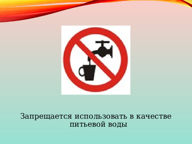 Запрещается использовать в качестве питьевой воды 