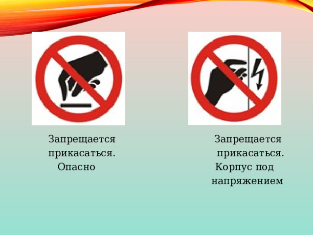  Запрещается Запрещается  прикасаться. прикасаться.  Опасно Корпус под  напряжением 