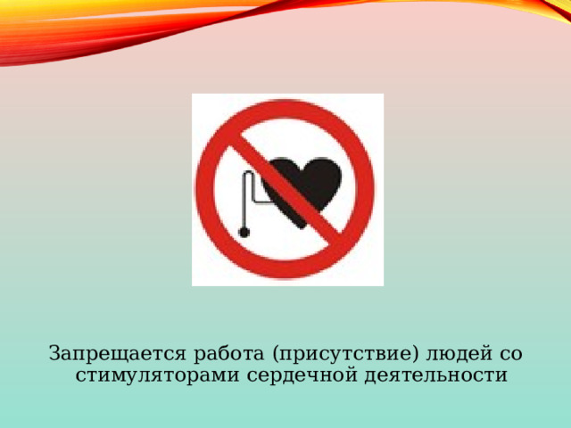 Запрещается работа (присутствие) людей со стимуляторами сердечной деятельности 