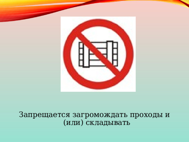 Запрещается загромождать проходы и (или) складывать 