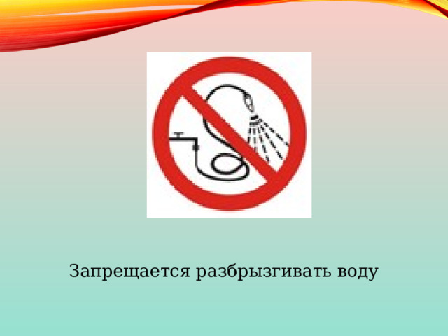 Запрещается разбрызгивать воду 