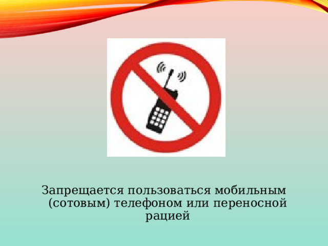 Запрещается пользоваться мобильным (сотовым) телефоном или переносной рацией 