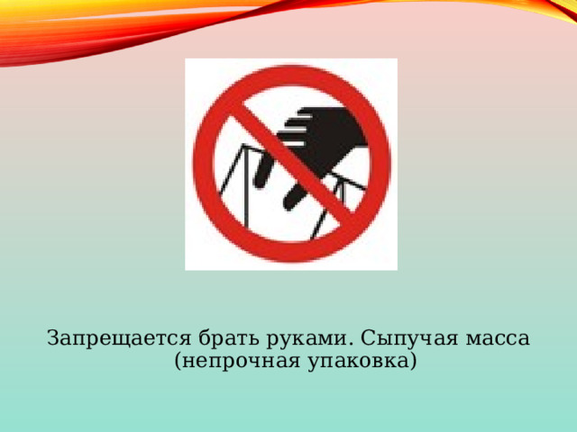 Запрещается брать руками. Сыпучая масса (непрочная упаковка) 