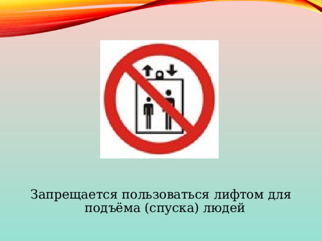 Запрещается пользоваться лифтом для подъёма (спуска) людей 
