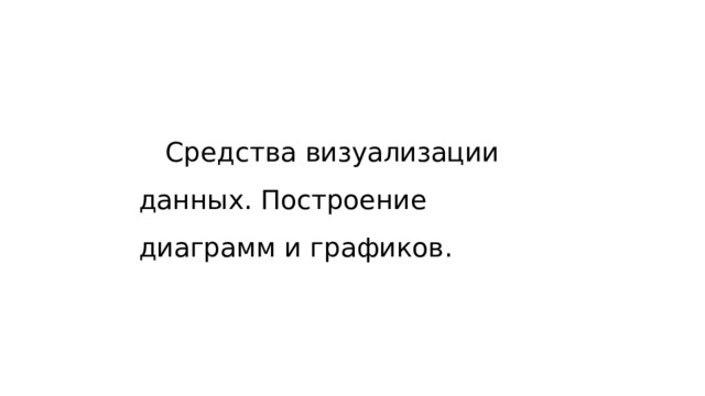 Средства  визуализации  данных . Построение  диаграмм  и  графиков . 
