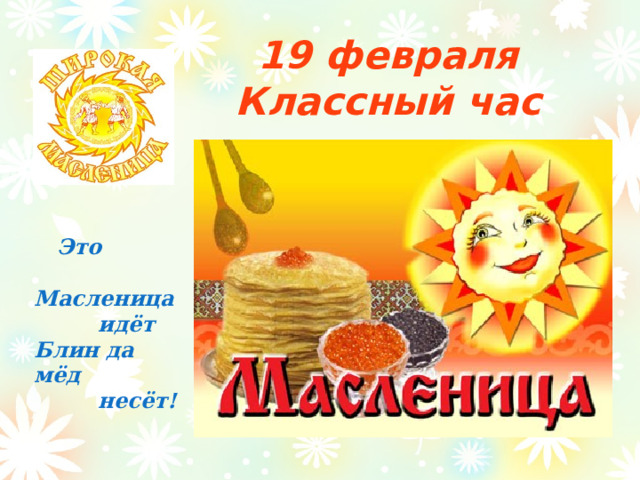 Пещерова Наталия Борисовна учитель начальных классов МОУ СОШ №36 г.Тамбов 19 февраля  Классный час  Это  Масленица  идёт Блин да мёд  несёт! Пещерова Наталия Борисовна учитель начальных классов МОу СОШ №36 г.Тамбов  