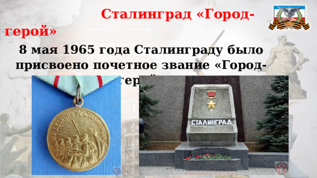  Сталинград «Город-герой» 8 мая 1965 года Сталинграду было присвоено почетное звание «Город-герой»   