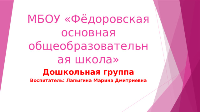 МБОУ «Фёдоровская основная общеобразовательная школа» Дошкольная группа Воспитатель: Лапыгина Марина Дмитриевна 