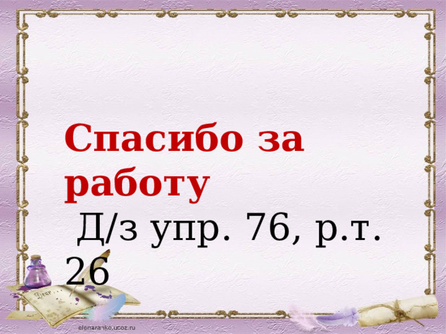 Спасибо за работу  Д/з упр. 76, р.т. 26 