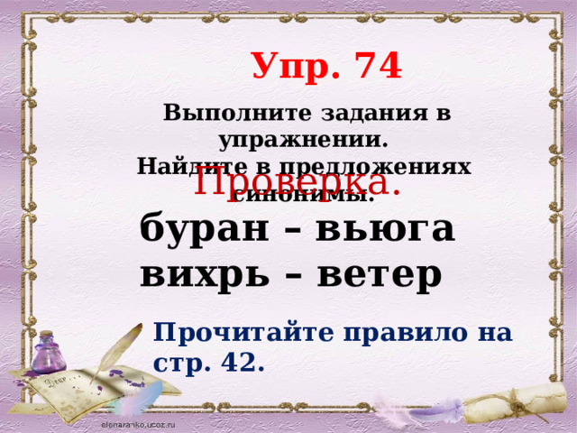  Упр. 74  Выполните задания в упражнении. Найдите в предложениях синонимы. Проверка. буран – вьюга вихрь – ветер Прочитайте правило на стр. 42. 