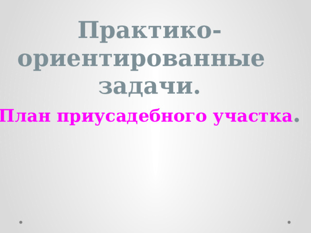 Практико- ориентированные задачи. План приусадебного участка . 