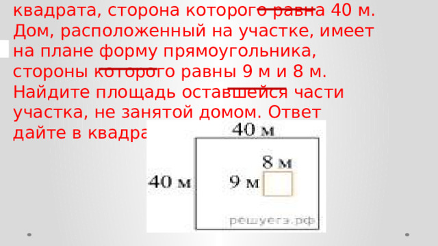 Дачный участок имеет форму квадрата, сторона которого равна 40 м. Дом, расположенный на участке, имеет на плане форму прямоугольника, стороны которого равны 9 м и 8 м. Найдите площадь оставшейся части участка, не занятой домом. Ответ дайте в квадратных метрах. 