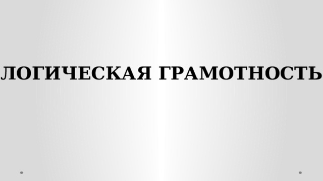 ЛОГИЧЕСКАЯ ГРАМОТНОСТЬ 