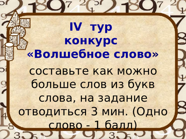 IV тур конкурс «Волшебное слово » составьте как можно больше слов из букв слова, на задание отводиться 3 мин. (Одно слово - 1 балл) 