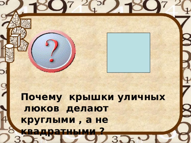 Почему крышки уличных люков делают круглыми , а не квадратными ? 