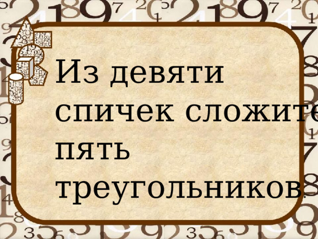 Из девяти спичек сложите пять треугольников . 