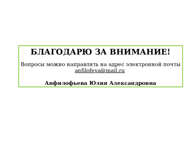 БЛАГОДАРЮ ЗА ВНИМАНИЕ! Вопросы можно направлять на адрес электронной почты anfilofeva@mail.ru  Анфилофьева Юлия Александровна  