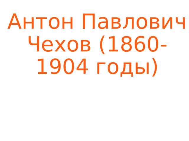 Антон Павлович  Чехов (1860-1904 годы) 