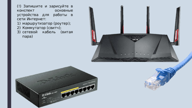 (!) Запишите и зарисуйте в конспект основные устройства для работы в сети Интернет: маршрутизатор (роутер); Коммутатор (свитч); сетевой кабель (витая пара) 