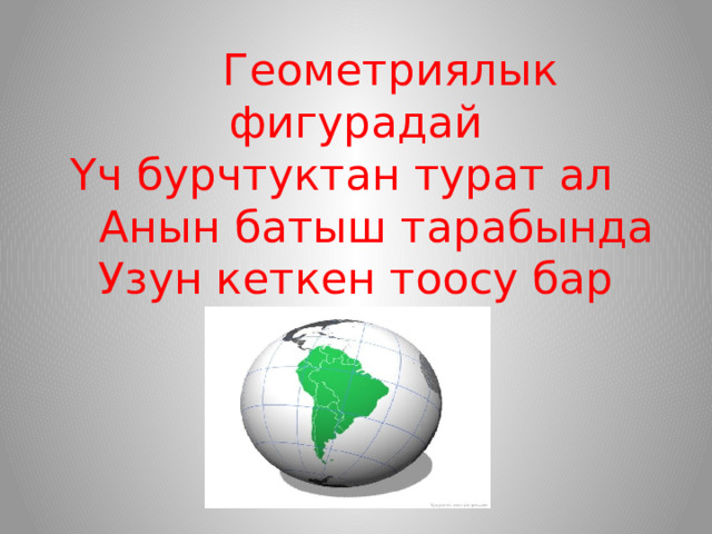  Геометриялык фигурадай  Үч бурчтуктан турат ал  Анын батыш тарабында  Узун кеткен тоосу бар 