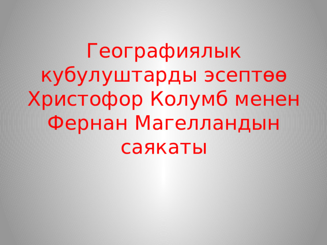 Географиялык кубулуштарды эсептөө  Христофор Колумб менен  Фернан Магелландын саякаты   