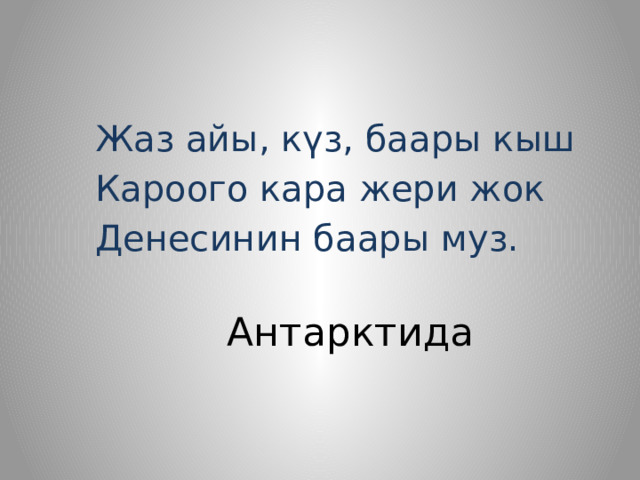  Жаз айы, күз, баары кыш  Кароого кара жери жок  Денесинин баары муз. Антарктида 