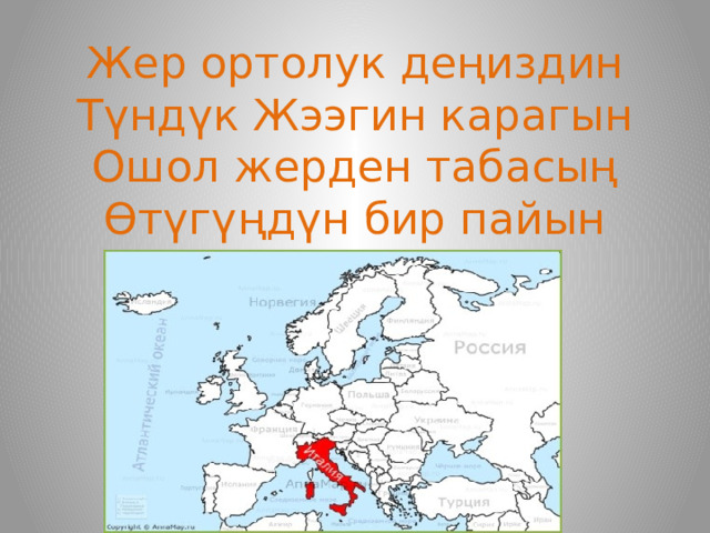 Жер ортолук деңиздин  Түндүк Жээгин карагын  Ошол жерден табасың  Өтүгүңдүн бир пайын 