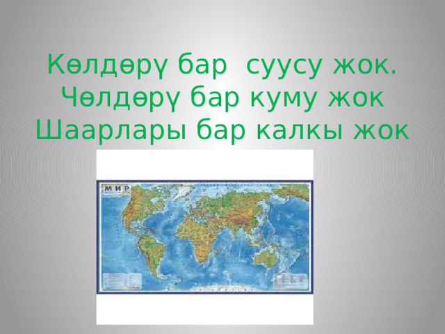 Көлдөрү бар суусу жок.  Чөлдөрү бар куму жок  Шаарлары бар калкы жок 