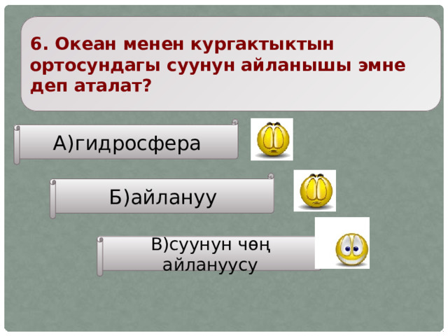6. Океан менен кургактыктын ортосундагы суунун айланышы эмне деп аталат? А)гидросфера Б)айлануу В)суунун чөң айлануусу 