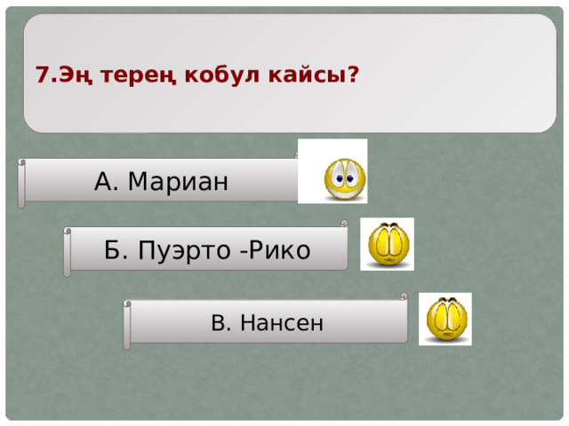 7.Эң терең кобул кайсы? А. Мариан Б. Пуэрто -Рико В. Нансен 