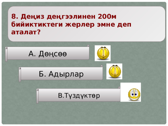 8. Деңиз деңгээлинен 200м бийиктиктеги жерлер эмне деп аталат? А. Дөңсөө Б. Адырлар В.Түздүктөр 