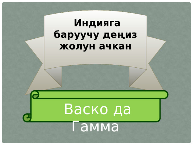  Индияга баруучу деңиз жолун ачкан  Васко да Гамма 