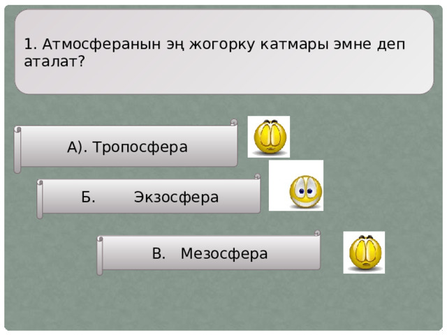1. Атмосферанын эң жогорку катмары эмне деп аталат? А). Тропосфера Б. Экзосфера В. Мезосфера 