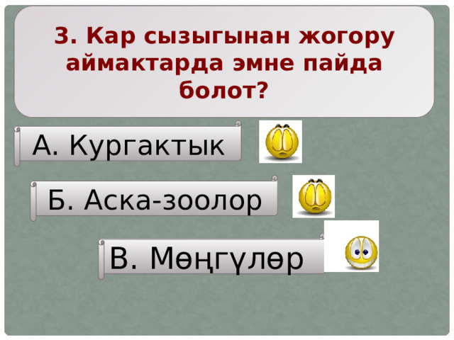3. Кар сызыгынан жогору аймактарда эмне пайда болот? А. Кургактык Б. Аска-зоолор В. Мөңгүлөр 