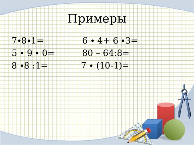 Примеры 7∙8∙1= 6 ∙ 4+ 6 ∙3= 5 ∙ 9 ∙ 0= 80 – 64:8= 8 ∙8 :1= 7 ∙ (10-1)= 