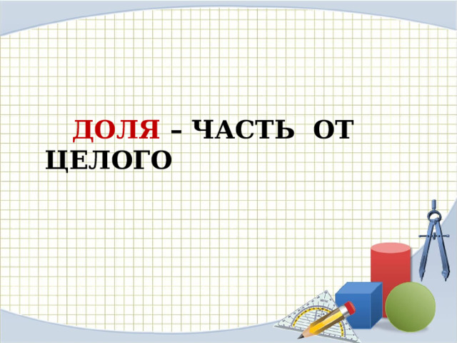  ДОЛЯ – ЧАСТЬ ОТ ЦЕЛОГО 