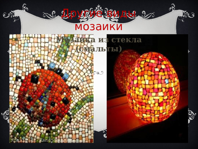 Другие виды мозаики Мозаика из стекла (смальты) Мозаика из камня и стекла (смальты)  