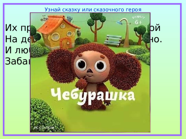 Узнай сказку или сказочного героя Их приглашают с другом Геной На день рожденья непременно. И любит каждую букашку Забавный добрый ….. 