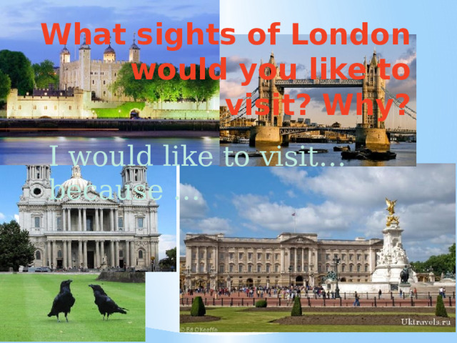 What sights of London would you like to visit? Why? I would like to visit…because … 