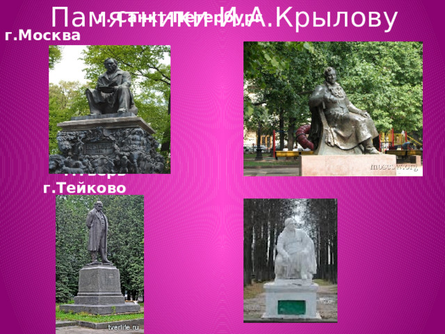 Памятники И.А.Крылову  г. Санкт-Петербург г.Москва  г.Тверь г.Тейково 