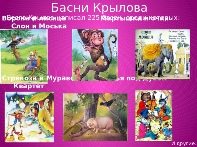 Басни Крылова Всего Крылов написал 225 басен, среди которых: Ворона и лисица Мартышка и очки Слон и Моська Стрекоза и Муравей Свинья под дубом Квартет И другие… 