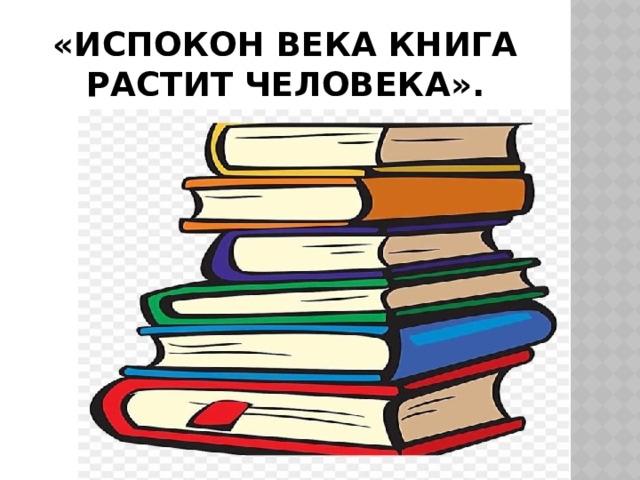 «Испокон века книга растит человека». 